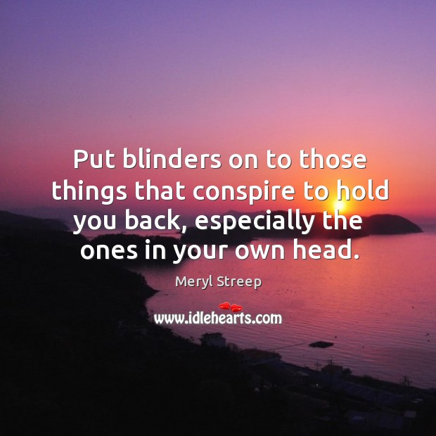 Put blinders on to those things that conspire to hold you back, Meryl Streep Picture Quote