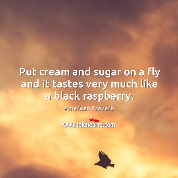 Put cream and sugar on a fly and it tastes very much like a black raspberry. American Proverbs Image