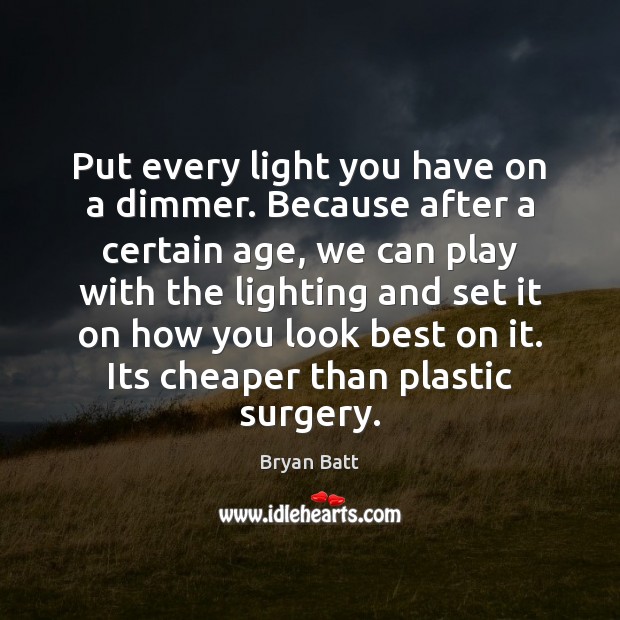 Put every light you have on a dimmer. Because after a certain Bryan Batt Picture Quote