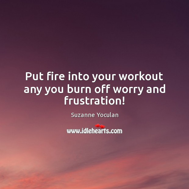 Put fire into your workout any you burn off worry and frustration! Image