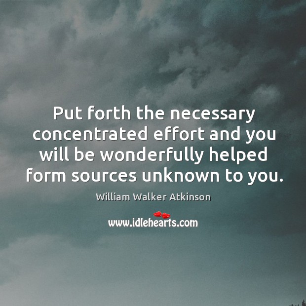 Put forth the necessary concentrated effort and you will be wonderfully helped William Walker Atkinson Picture Quote