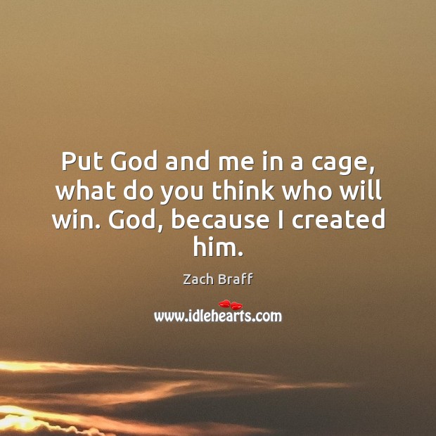 Put God and me in a cage, what do you think who will win. God, because I created him. Zach Braff Picture Quote