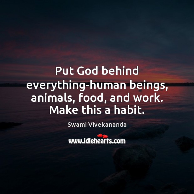 Put God behind everything-human beings, animals, food, and work. Make this a habit. Image