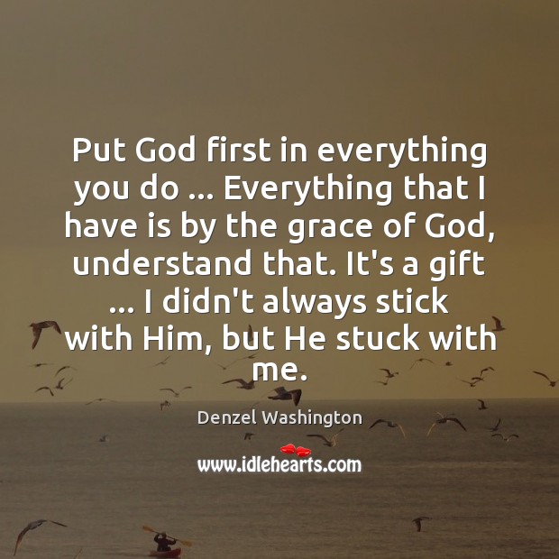 Put God first in everything you do … Everything that I have is Denzel Washington Picture Quote