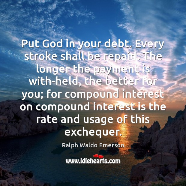 Put God in your debt. Every stroke shall be repaid. The longer Ralph Waldo Emerson Picture Quote