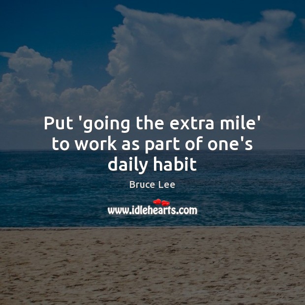 Put ‘going the extra mile’ to work as part of one’s daily habit Bruce Lee Picture Quote