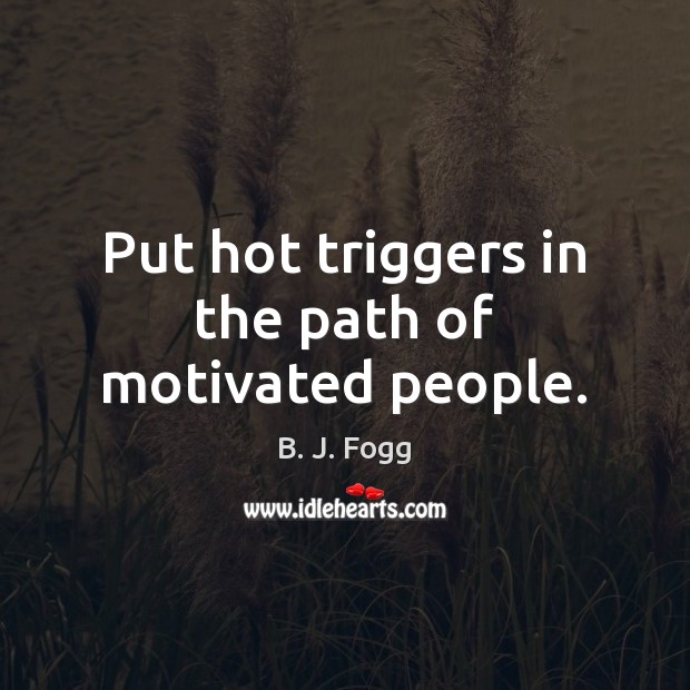 Put hot triggers in the path of motivated people. B. J. Fogg Picture Quote