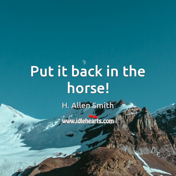 Put it back in the horse! H. Allen Smith Picture Quote