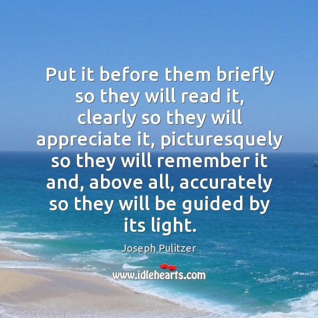 Put it before them briefly so they will read it, clearly so they will appreciate it Joseph Pulitzer Picture Quote