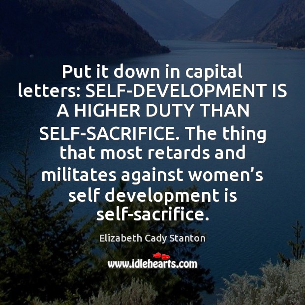 Put it down in capital letters: SELF-DEVELOPMENT IS A HIGHER DUTY THAN Elizabeth Cady Stanton Picture Quote
