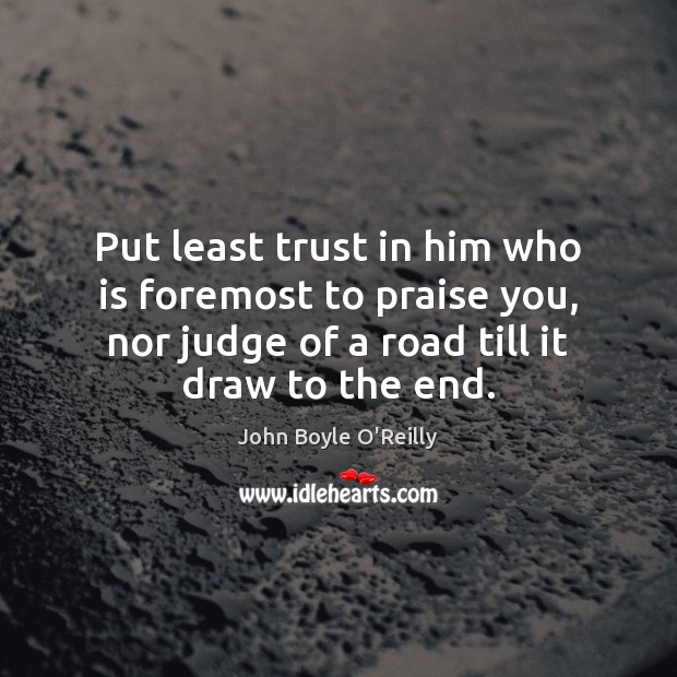 Put least trust in him who is foremost to praise you, nor John Boyle O’Reilly Picture Quote