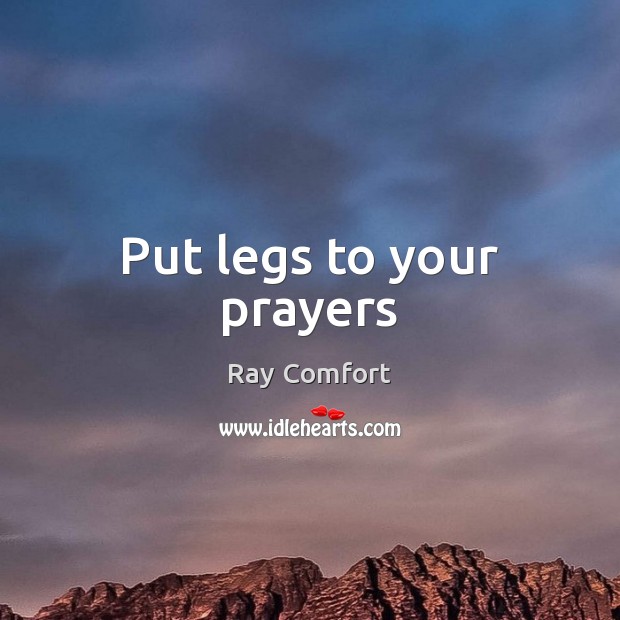 Put legs to your prayers Ray Comfort Picture Quote