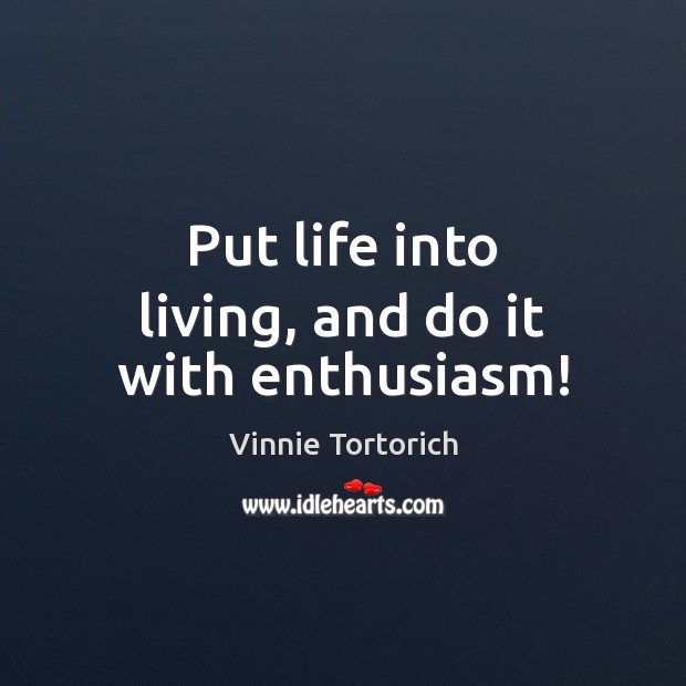 Put life into living, and do it with enthusiasm! Vinnie Tortorich Picture Quote