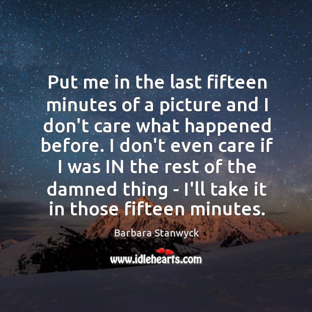 Put me in the last fifteen minutes of a picture and I Barbara Stanwyck Picture Quote