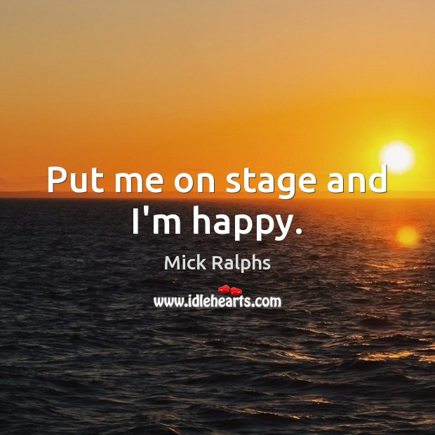 Put me on stage and I’m happy. Mick Ralphs Picture Quote