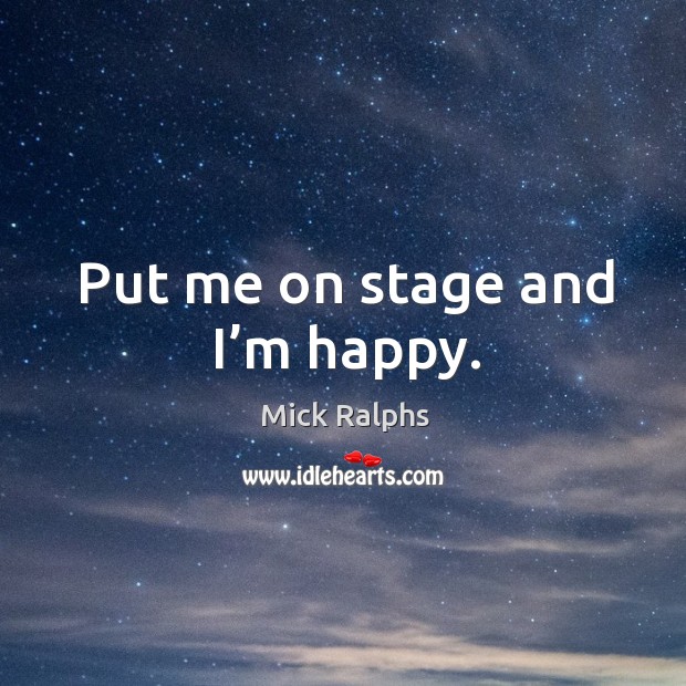 Put me on stage and I’m happy. Mick Ralphs Picture Quote
