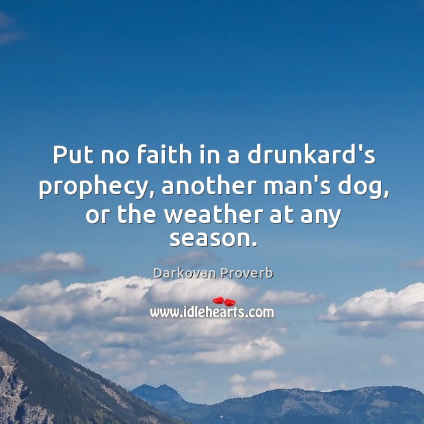 Put no faith in a drunkard’s prophecy, another man’s dog, or the weather at any season. Darkovan Proverbs Image