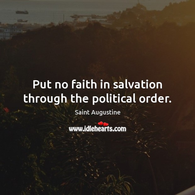 Put no faith in salvation through the political order. Saint Augustine Picture Quote