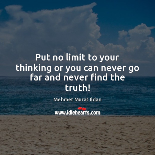 Put no limit to your thinking or you can never go far and never find the truth! Image