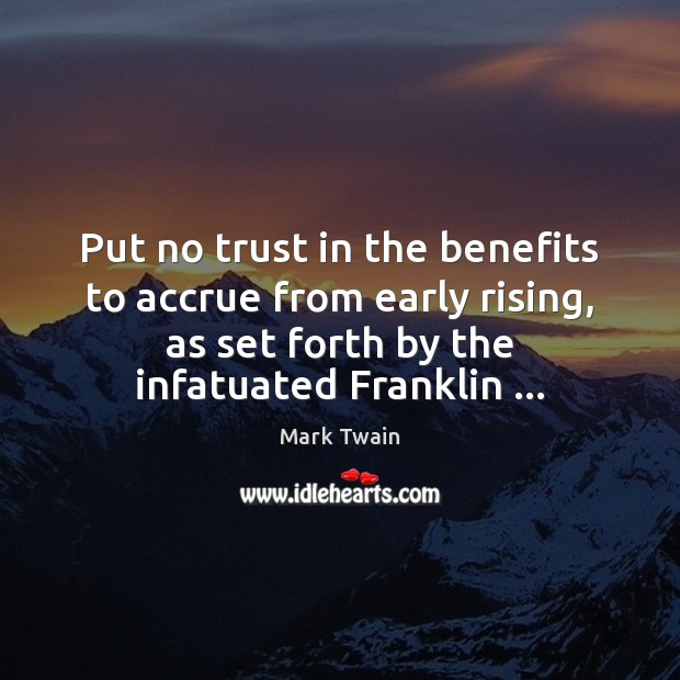 Put no trust in the benefits to accrue from early rising, as Mark Twain Picture Quote