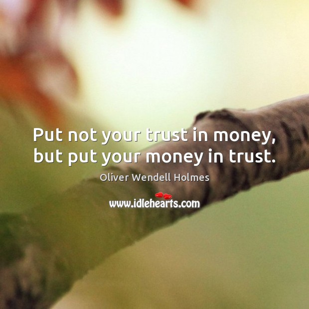Put not your trust in money, but put your money in trust. Oliver Wendell Holmes Picture Quote