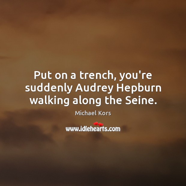 Put on a trench, you’re suddenly Audrey Hepburn walking along the Seine. Michael Kors Picture Quote