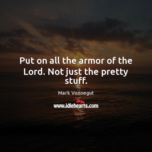 Put on all the armor of the Lord. Not just the pretty stuff. Mark Vonnegut Picture Quote