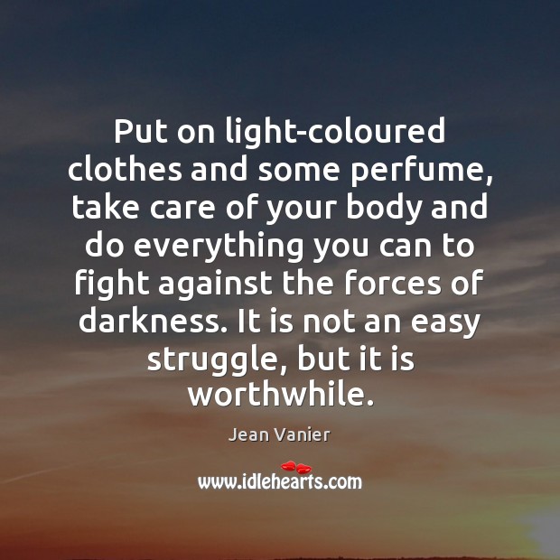 Put on light-coloured clothes and some perfume, take care of your body Jean Vanier Picture Quote