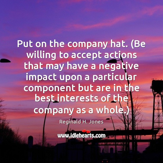 Put on the company hat. (Be willing to accept actions that may Reginald H. Jones Picture Quote