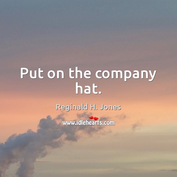 Put on the company hat. Image
