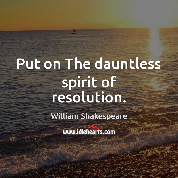 Put on The dauntless spirit of resolution. William Shakespeare Picture Quote
