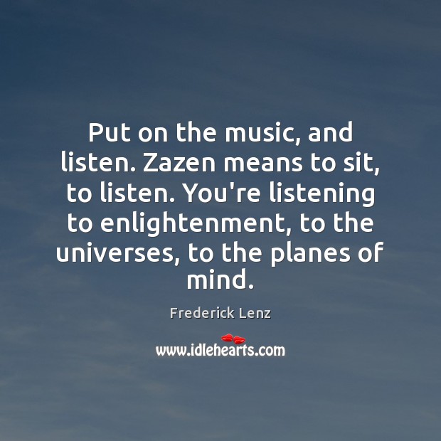 Put on the music, and listen. Zazen means to sit, to listen. Frederick Lenz Picture Quote