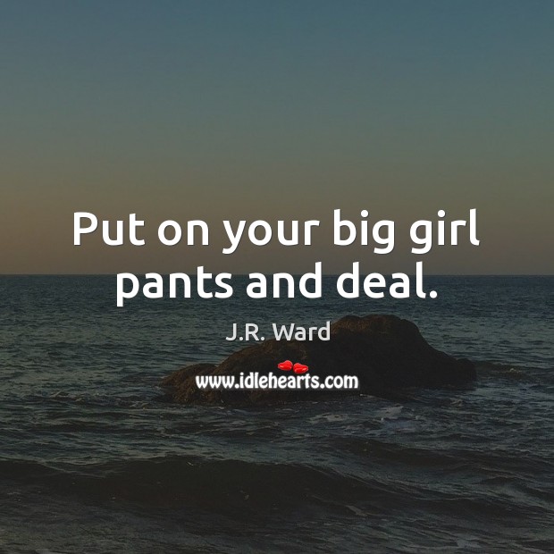 Put on your big girl pants and deal. J.R. Ward Picture Quote