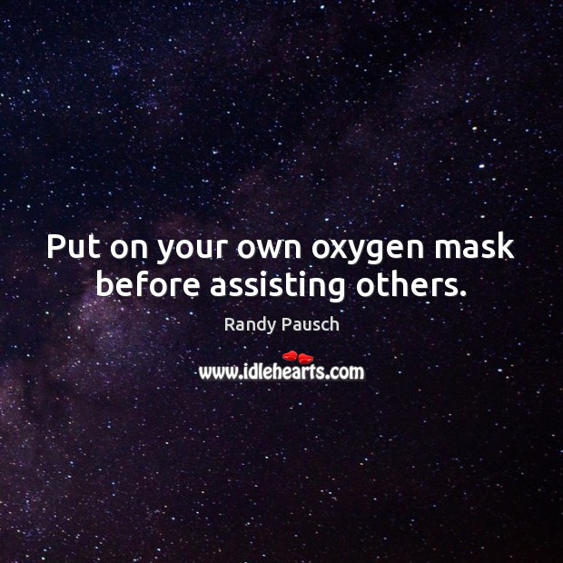 Put on your own oxygen mask before assisting others. Randy Pausch Picture Quote