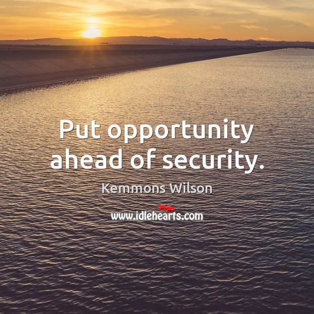 Put opportunity ahead of security. Kemmons Wilson Picture Quote