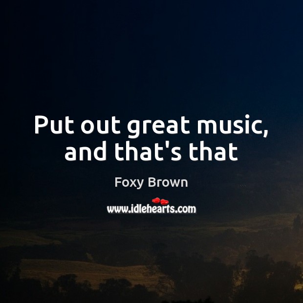 Put out great music, and that’s that Foxy Brown Picture Quote