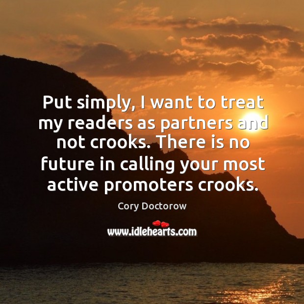 Put simply, I want to treat my readers as partners and not crooks. Cory Doctorow Picture Quote