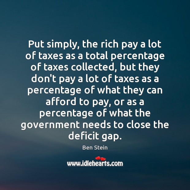 Put simply, the rich pay a lot of taxes as a total Ben Stein Picture Quote
