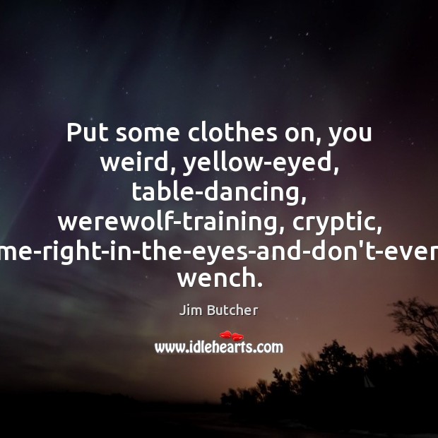 Put some clothes on, you weird, yellow-eyed, table-dancing, werewolf-training, cryptic, stare-me-right-in-the-eyes-and-don’t-even-blink wench. Image
