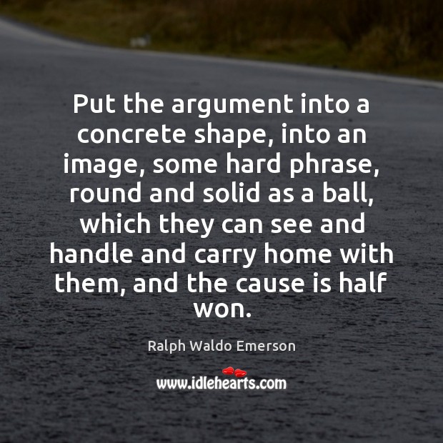 Put the argument into a concrete shape, into an image, some hard Ralph Waldo Emerson Picture Quote