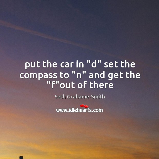 Put the car in “d” set the compass to “n” and get the “f”out of there Seth Grahame-Smith Picture Quote