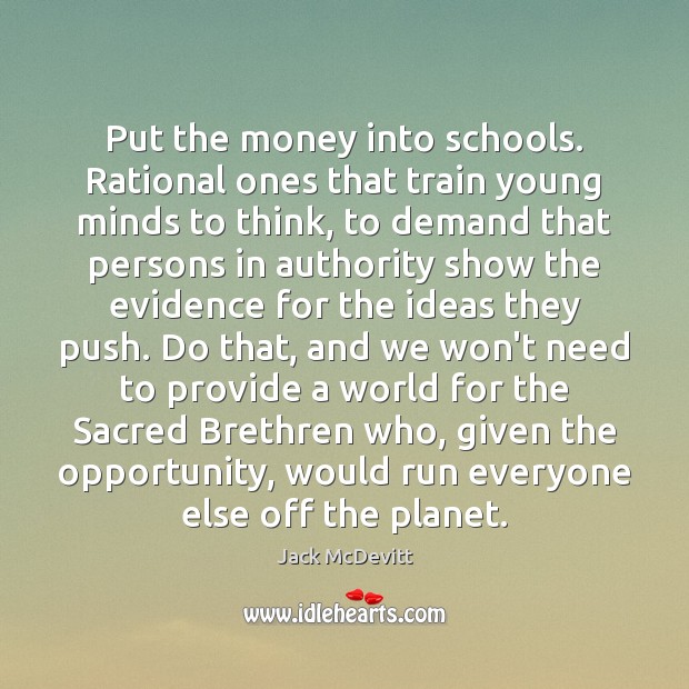 Put the money into schools. Rational ones that train young minds to Jack McDevitt Picture Quote