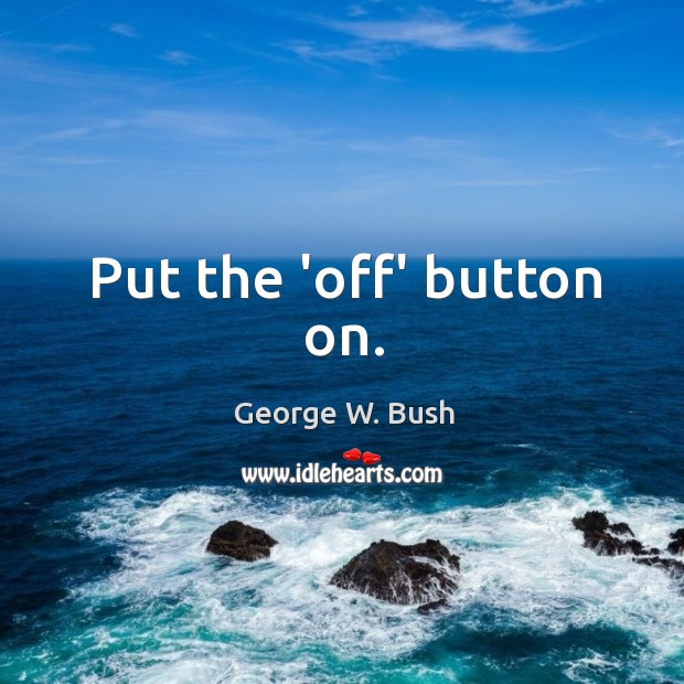 Put the ‘off’ button on. Image