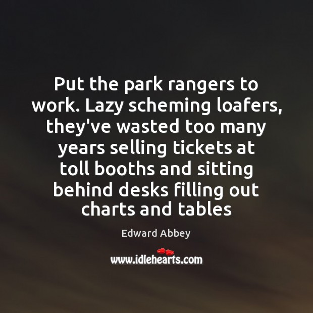 Put the park rangers to work. Lazy scheming loafers, they’ve wasted too Edward Abbey Picture Quote