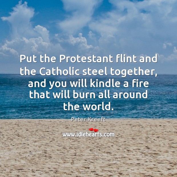 Put the Protestant flint and the Catholic steel together, and you will Peter Kreeft Picture Quote