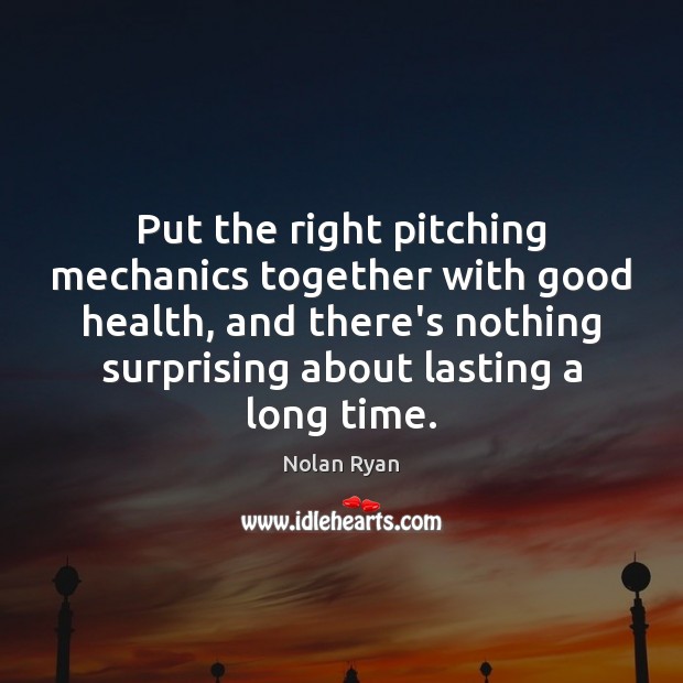 Put the right pitching mechanics together with good health, and there’s nothing Nolan Ryan Picture Quote