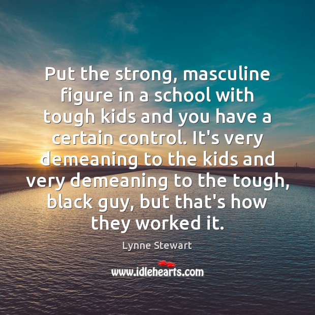 Put the strong, masculine figure in a school with tough kids and Lynne Stewart Picture Quote