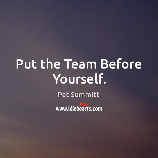 Put the Team Before Yourself. Pat Summitt Picture Quote