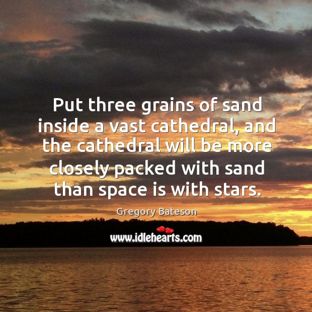 Put three grains of sand inside a vast cathedral, and the cathedral will be more closely Space Quotes Image