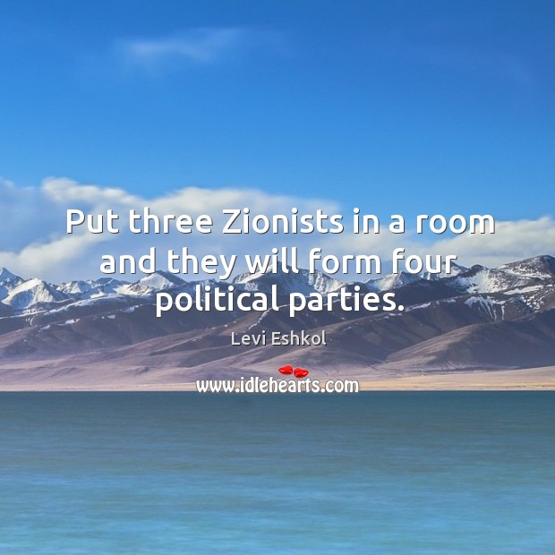 Put three zionists in a room and they will form four political parties. Levi Eshkol Picture Quote